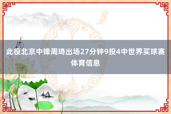 此役北京中锋周琦出场27分钟9投4中世界买球赛体育信息