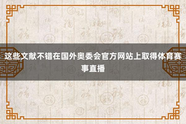这些文献不错在国外奥委会官方网站上取得体育赛事直播
