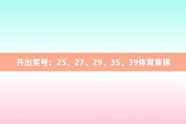 开出奖号：25、27、29、35、39体育集锦