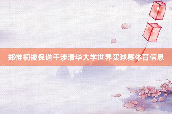 郑惟桐被保送干涉清华大学世界买球赛体育信息