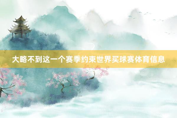 大略不到这一个赛季约束世界买球赛体育信息