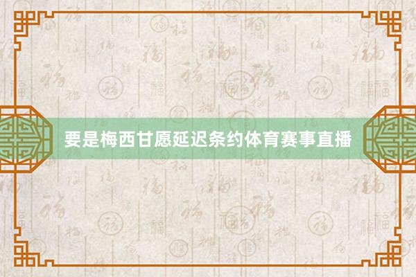 要是梅西甘愿延迟条约体育赛事直播