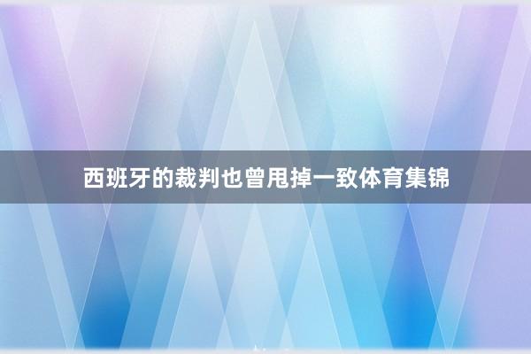 西班牙的裁判也曾甩掉一致体育集锦