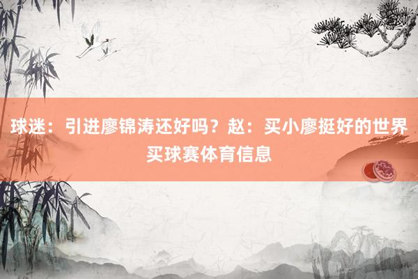 球迷：引进廖锦涛还好吗？赵：买小廖挺好的世界买球赛体育信息