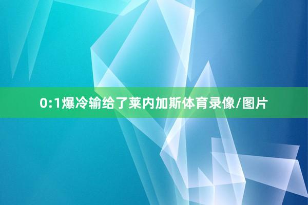 0:1爆冷输给了莱内加斯体育录像/图片