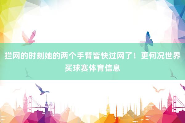 拦网的时刻她的两个手臂皆快过网了！更何况世界买球赛体育信息