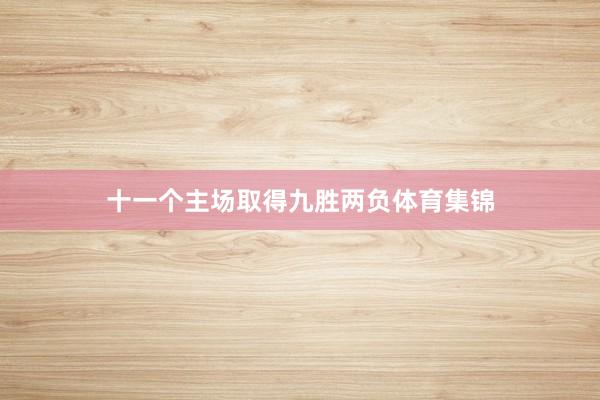 十一个主场取得九胜两负体育集锦