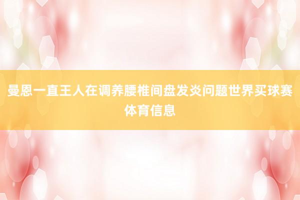 曼恩一直王人在调养腰椎间盘发炎问题世界买球赛体育信息