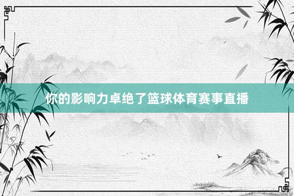 你的影响力卓绝了篮球体育赛事直播