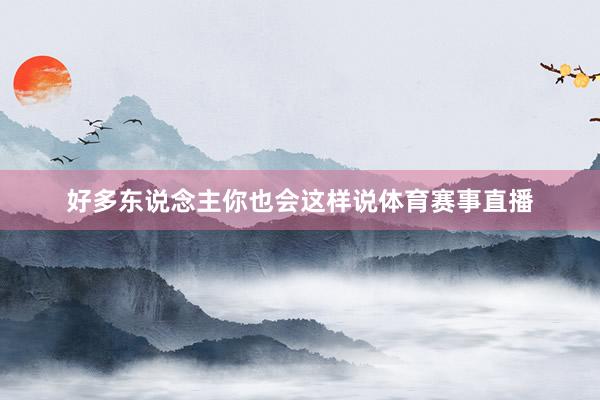好多东说念主你也会这样说体育赛事直播