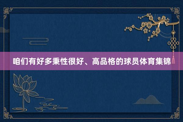 咱们有好多秉性很好、高品格的球员体育集锦