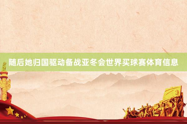 随后她归国驱动备战亚冬会世界买球赛体育信息