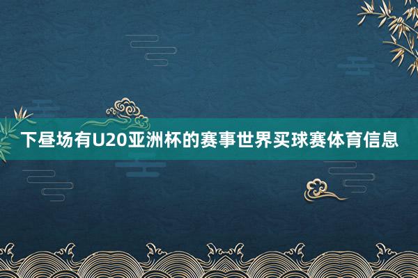 下昼场有U20亚洲杯的赛事世界买球赛体育信息