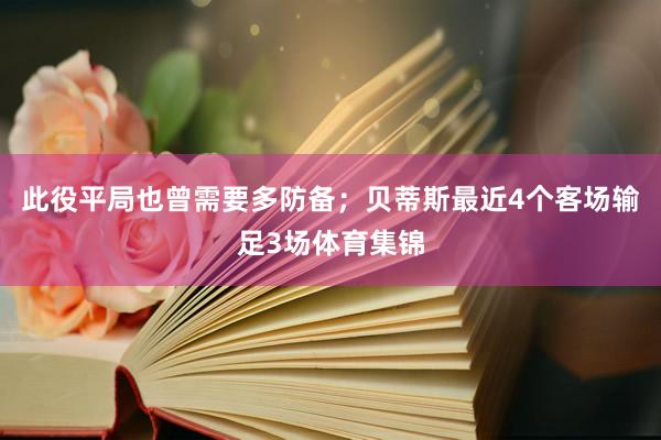 此役平局也曾需要多防备；贝蒂斯最近4个客场输足3场体育集锦