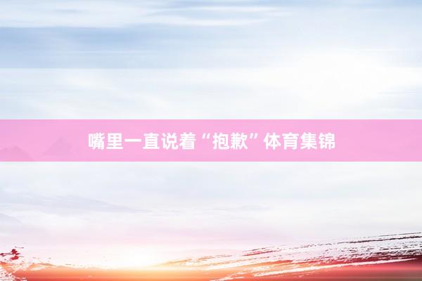 嘴里一直说着“抱歉”体育集锦