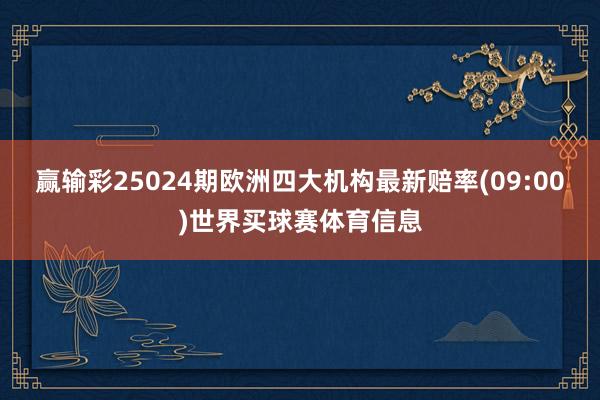 赢输彩25024期欧洲四大机构最新赔率(09:00)世界买球赛体育信息