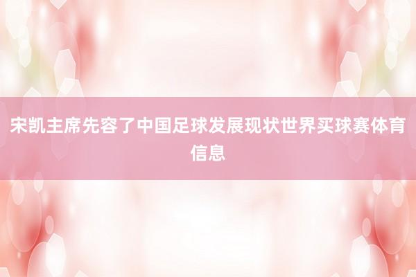宋凯主席先容了中国足球发展现状世界买球赛体育信息