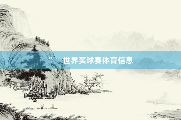 ” 世界买球赛体育信息