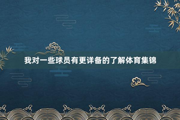 我对一些球员有更详备的了解体育集锦