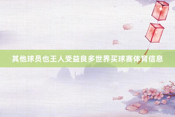 其他球员也王人受益良多世界买球赛体育信息