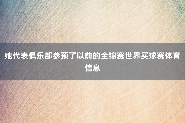 她代表俱乐部参预了以前的全锦赛世界买球赛体育信息