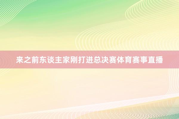 来之前东谈主家刚打进总决赛体育赛事直播