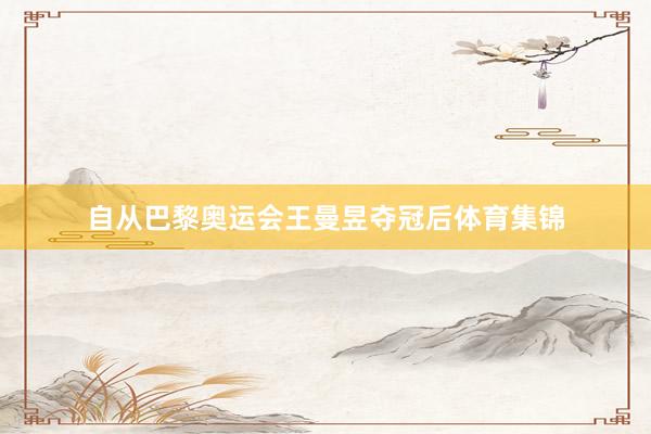 自从巴黎奥运会王曼昱夺冠后体育集锦