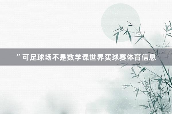 ”可足球场不是数学课世界买球赛体育信息