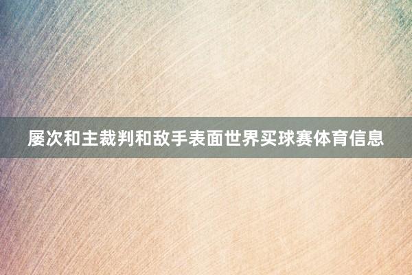 屡次和主裁判和敌手表面世界买球赛体育信息