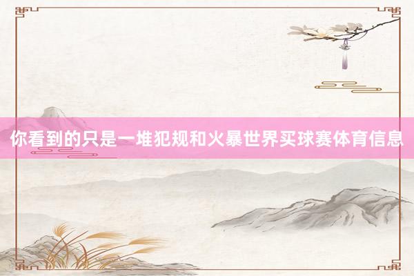 你看到的只是一堆犯规和火暴世界买球赛体育信息