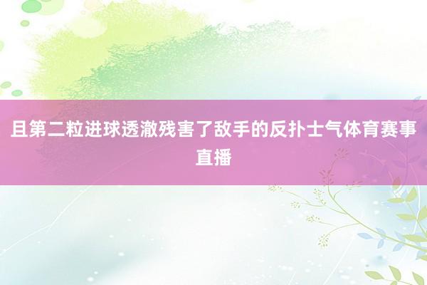 且第二粒进球透澈残害了敌手的反扑士气体育赛事直播