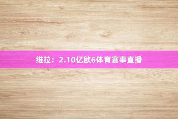 维拉：2.10亿欧6体育赛事直播
