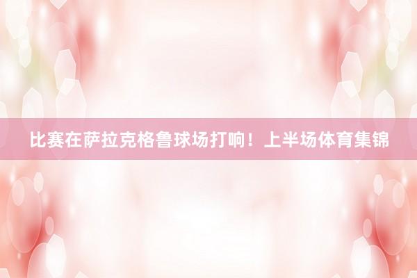 比赛在萨拉克格鲁球场打响！上半场体育集锦