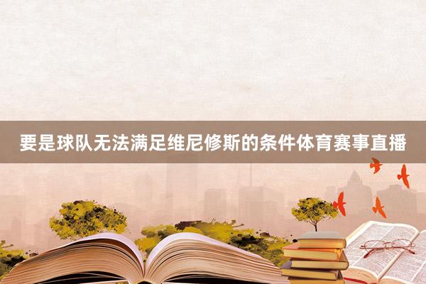 要是球队无法满足维尼修斯的条件体育赛事直播