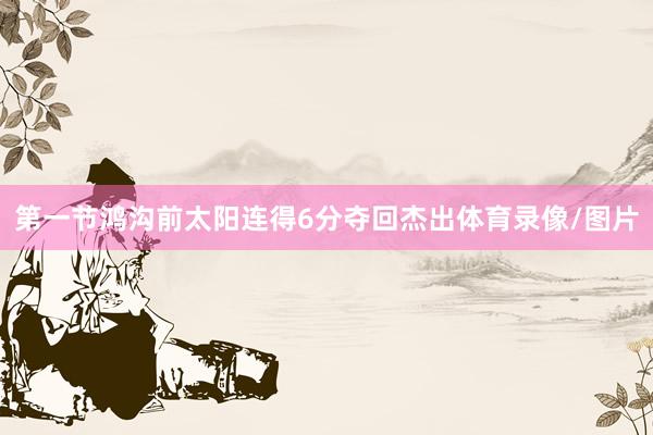 第一节鸿沟前太阳连得6分夺回杰出体育录像/图片