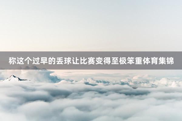称这个过早的丢球让比赛变得至极笨重体育集锦