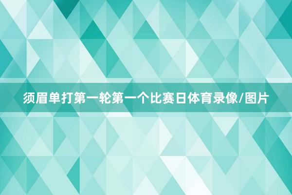 须眉单打第一轮第一个比赛日体育录像/图片