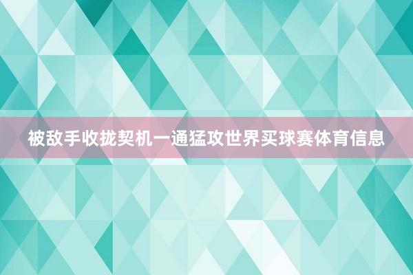 被敌手收拢契机一通猛攻世界买球赛体育信息