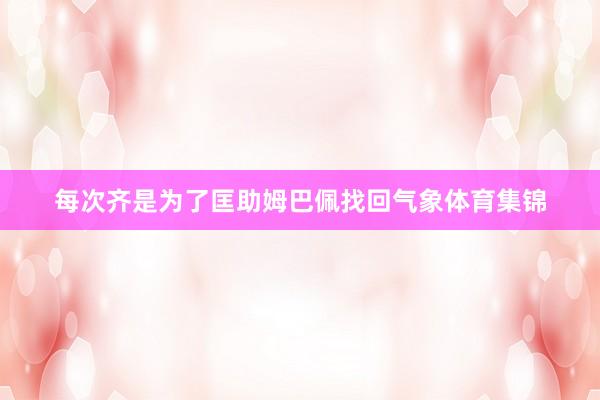 每次齐是为了匡助姆巴佩找回气象体育集锦