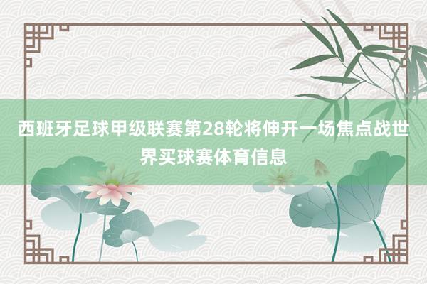 西班牙足球甲级联赛第28轮将伸开一场焦点战世界买球赛体育信息