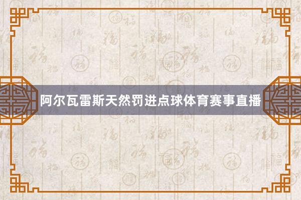 阿尔瓦雷斯天然罚进点球体育赛事直播
