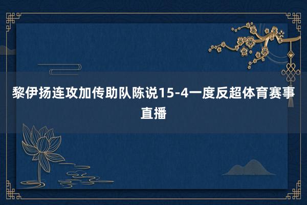 黎伊扬连攻加传助队陈说15-4一度反超体育赛事直播