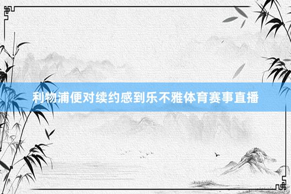 利物浦便对续约感到乐不雅体育赛事直播