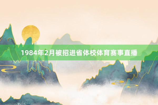 1984年2月被招进省体校体育赛事直播