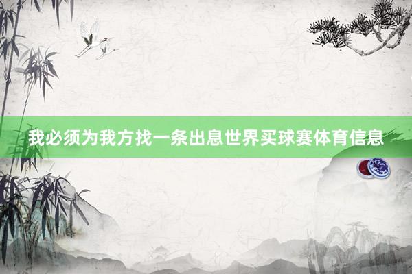 我必须为我方找一条出息世界买球赛体育信息