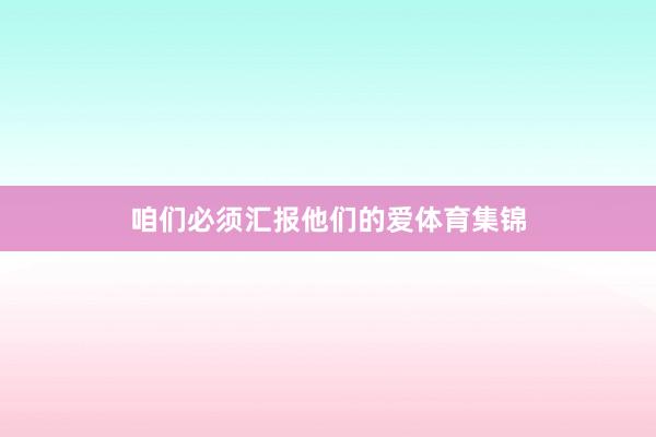 咱们必须汇报他们的爱体育集锦