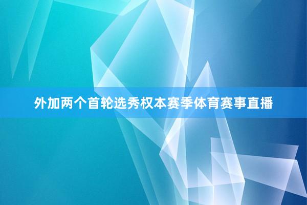 外加两个首轮选秀权本赛季体育赛事直播