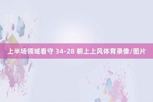 上半场领域看守 34-28 朝上上风体育录像/图片