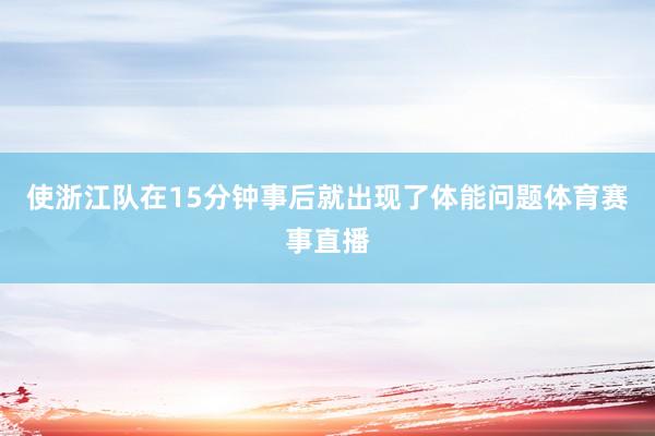 使浙江队在15分钟事后就出现了体能问题体育赛事直播