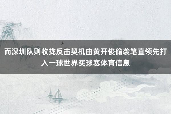 而深圳队则收拢反击契机由黄开俊偷袭笔直领先打入一球世界买球赛体育信息